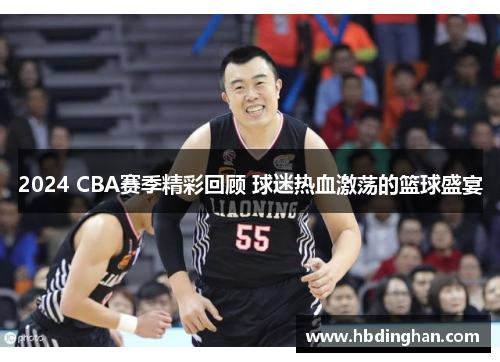 2024 CBA赛季精彩回顾 球迷热血激荡的篮球盛宴 2024 CBA赛季精彩回顾 球迷热血激荡的篮球盛宴