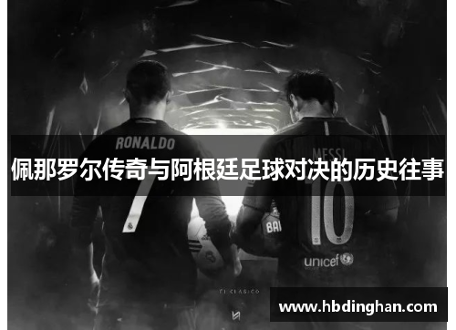 佩那罗尔传奇与阿根廷足球对决的历史往事 佩那罗尔传奇与阿根廷足球对决的历史往事