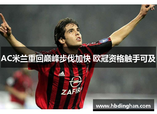 AC米兰重回巅峰步伐加快 欧冠资格触手可及 AC米兰重回巅峰步伐加快 欧冠资格触手可及