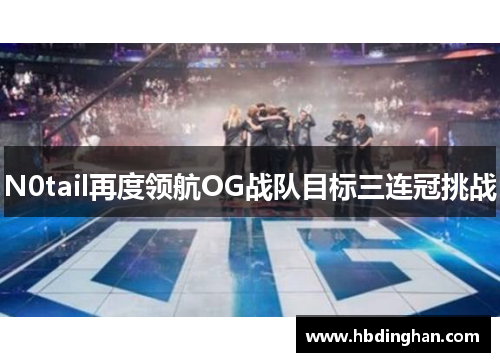 N0tail再度领航OG战队目标三连冠挑战